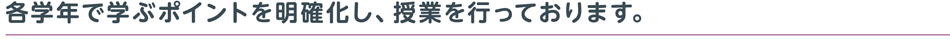 各学年で学ぶポイントを明確化し、授業を行っております。